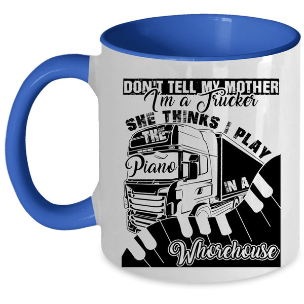 She Thinks I Play Piano Coffee Mug, Don't Tell My Mother I'm A Trucker Accent Mug
