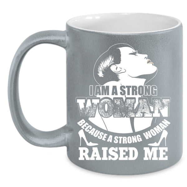 I Am A Strong Woman Coffee Mug, Because A Strong Woman Raised Me Coffee Cup