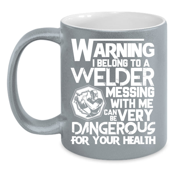 I Belong To A Welder Coffee Mug, Messing With Me Can Be Very Dangerous Coffee Cup