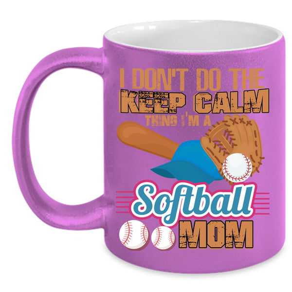 I Don't Do The Keep Calm Thing Coffee Mug, I'm A Softball Mom Coffee Cup