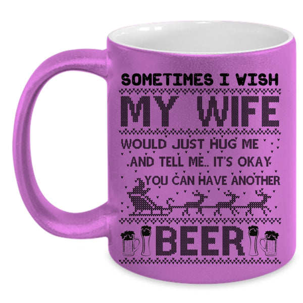 You Can Have Another Beer Coffee Mug, I Wish My Wife Hug Me Accent Mug