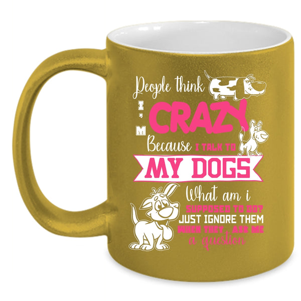 People Think I'm Crazy Coffee Mug, I Talk To My Dogs Coffee Cup