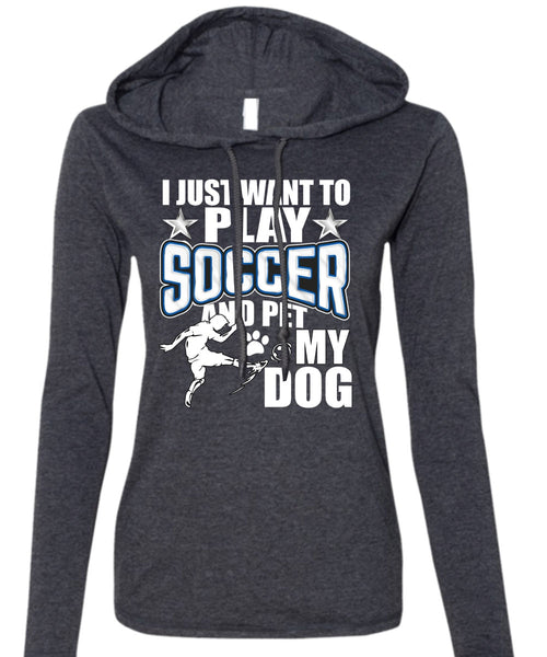 I Just Want To Play Soccer T Shirt, Pet My Dog T Shirt (Anvil Ladies Ringspun Hooded)