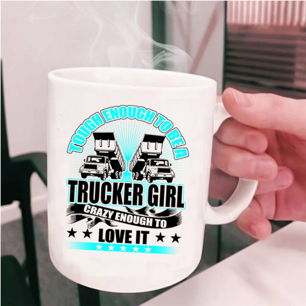 Crazy Enough To Love It Coffee Mug, Tough Enough To Be A Trucker Girl Cup