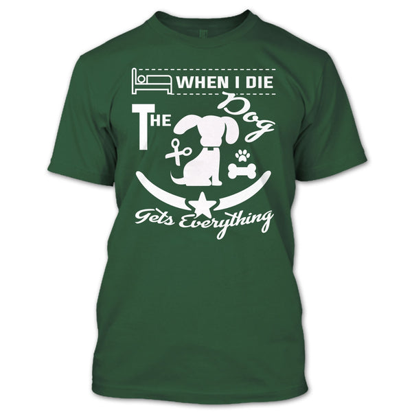 When I Die The Dog Get Everything T Shirt, Coolest Dog T Shirt