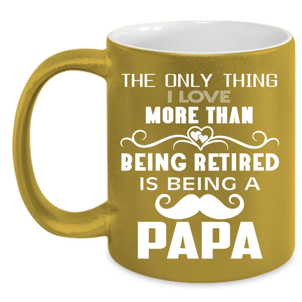 I Love More Than Being Retired Coffee Mug, Being A Papa Coffee Cup