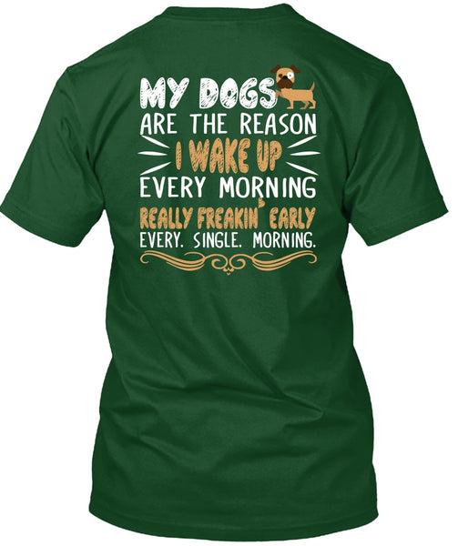 My Dogs Are The Reason T Shirt, I Wake Up Every Morning T Shirt