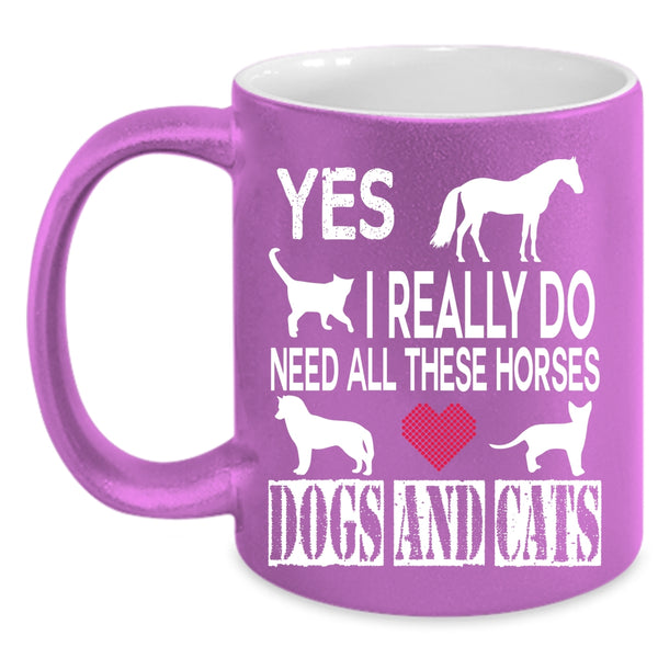 I Really Do Need All These Horses Coffee Mug, Dogs And Cats Coffee Cup