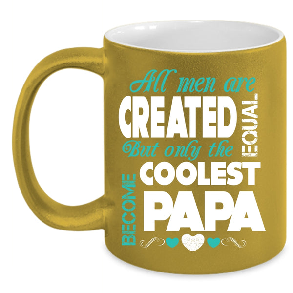 All Men Are Created Equal Coffee Mug, Only The Coolest Become Papa Coffee Cup