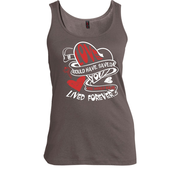 If Love Could Have Saved You T Shirt, You Would Have Lived Forever T Shirt, Cool T Shirt