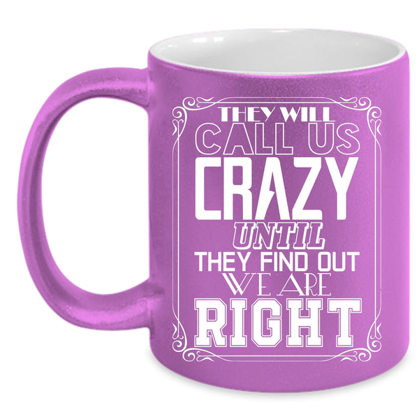 They Will Call Us Crazy Coffee Mug, They Find Out We Are Right Coffee Cup