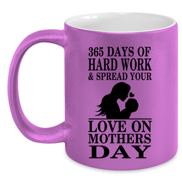 Love On Mothers Day Coffee Mug, 365 Days Of Hard Work Accent Mug