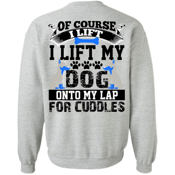 I Love My Dog T Shirt, I Lift My Dog Onto My Lap Sweatshirt