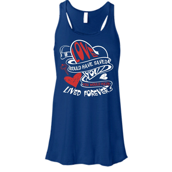 If Love Could Have Saved You T Shirt, You Would Have Lived Forever T Shirt, Cool T Shirt