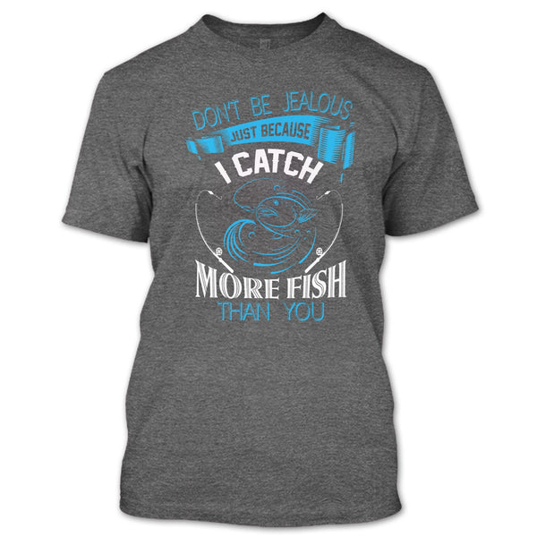 Don’t Be Jealous Just Because I Catch More Fish Than You T Shirt, Coolest Fisherman T Shirt