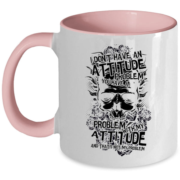 You Have A Problem With My Attitude Coffee Mug, I Don't Have An Attitude Problem Accent Mug