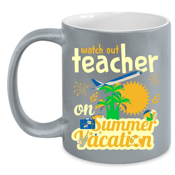 Watch Out Teacher On Summer Vacation Cup, Cool Teacher Mug