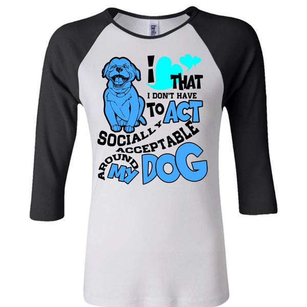 Acceptable Around My Dog T Shirt, I Love My Dog T Shirt, Awesome T-Shirts