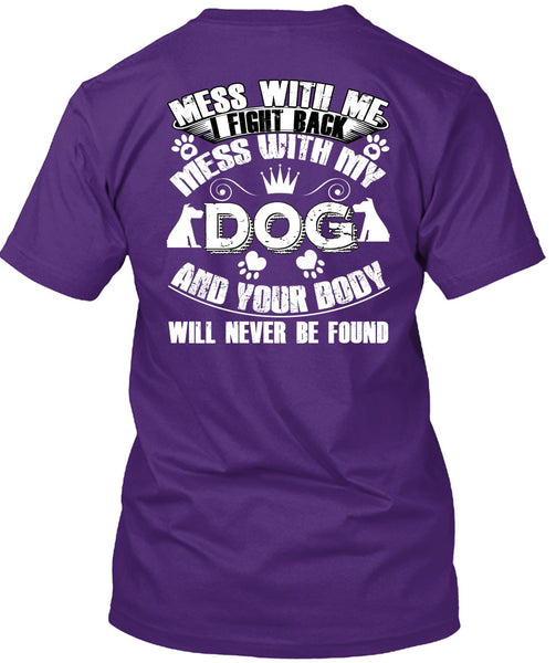 I Fight Back Mess With My Dog T Shirt, Your Body Will Never Be Found T Shirt