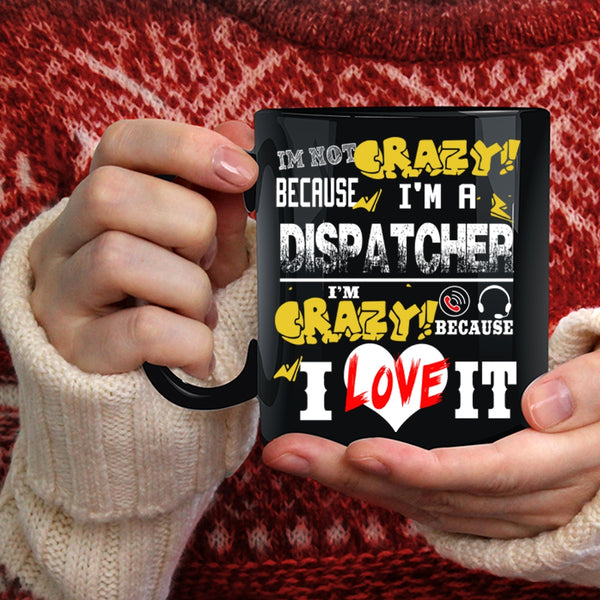 I'm Not Crazy Because I'm A Dispatcher Coffee Mug, I'm Crazy Because I Love It Coffee Cup