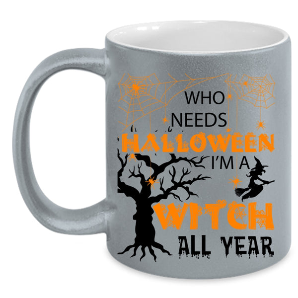 I'm A Witch All Year Coffee Mug, Who Needs Halloween Accent Mug