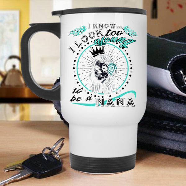To Be A Nana Travel Mug, I Know I Look Too Young Mug