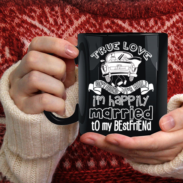 True Love Isn't Found Coffee Mug, I'm Happily Married To My Best Friend Coffee Cup