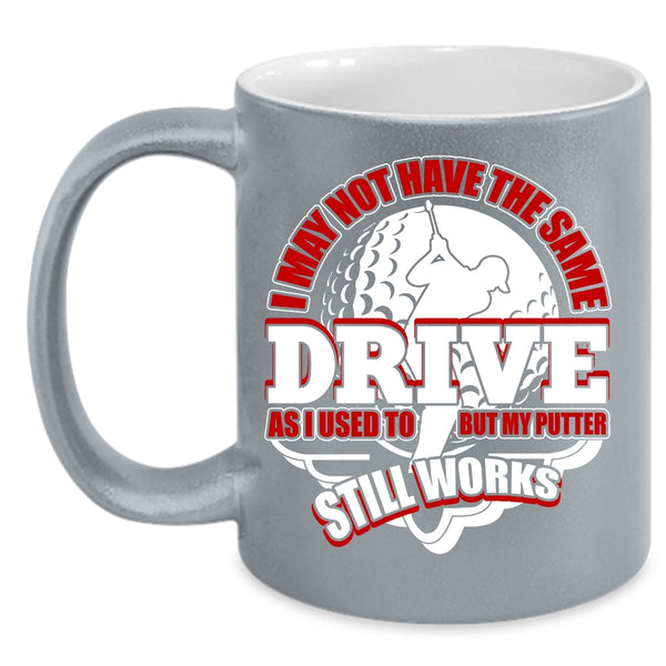 I May Not Have The Same Drive Coffee Mug, My Putter Still Works Coffee Cup