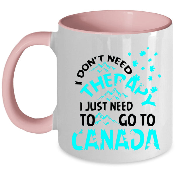 I Just Need To Go To Canada Coffee Mug, I Don't Need Therapy Accent Mug