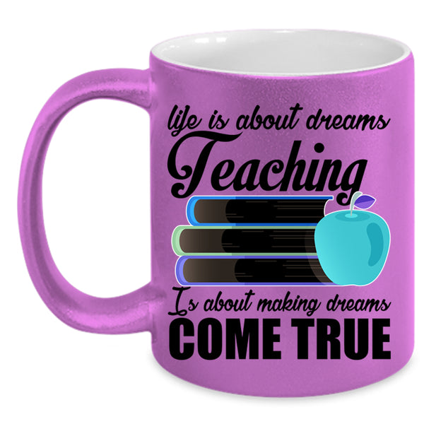 Teaching Is Making Dreams Come True Coffee Mug, Life Is About Dreams Accent Mug