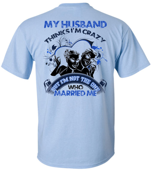 My Husband Thinks I'm Crazy T Shirt, I Love Husband T Shirt
