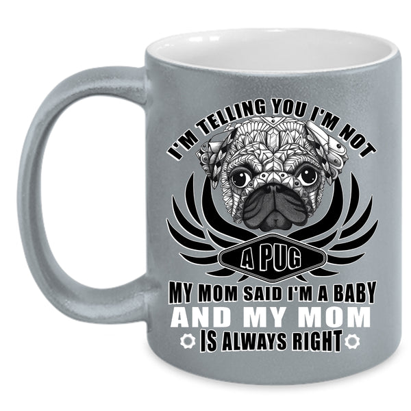 I'm Not A Pug Coffee Mug, My Mom Said I'm A Baby Coffee Cup