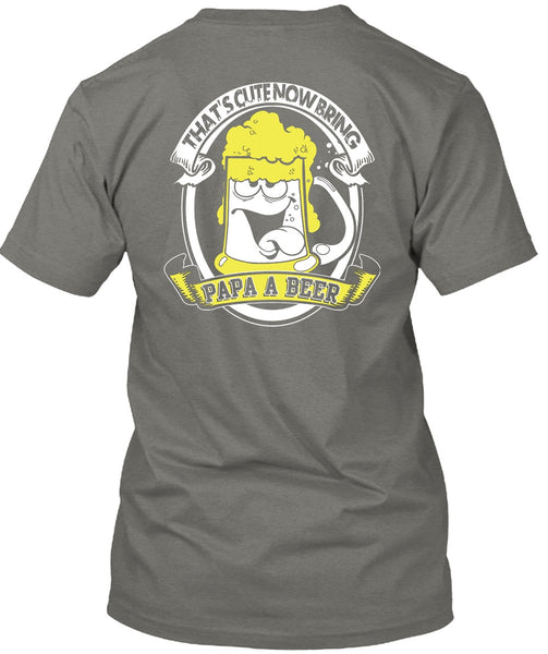 That's Cute Now Bring Papa A Beer T Shirt, Being A Papa T Shirt