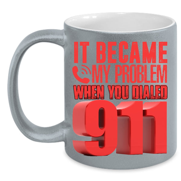 It Became My Problem When You Dialed 911 Coffee Mug, Funny Coffee Cup