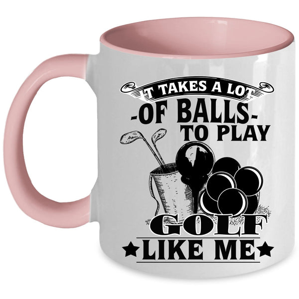 Golf Like Me Coffee Mug, It Takes A Lot Of Balls To Play Accent Mug