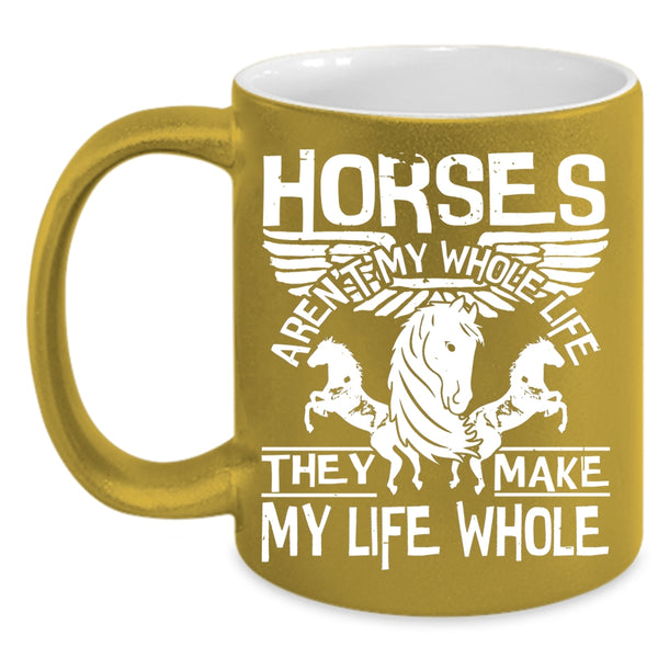 Horses Aren't My Whole Life Coffee Mug, They Make My Life Whole Coffee Cup