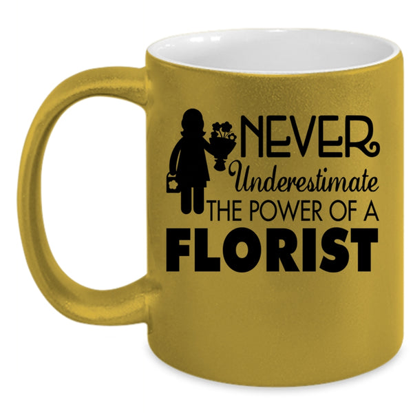 Cool Florist Coffee Mug, Never Underestimate The Power Of A Florist Accent Mug