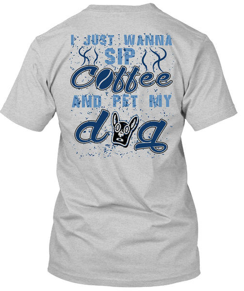 I Just Wanna Sip Coffee And Pet My Dog T Shirt, I Love My Dogs T Shirt