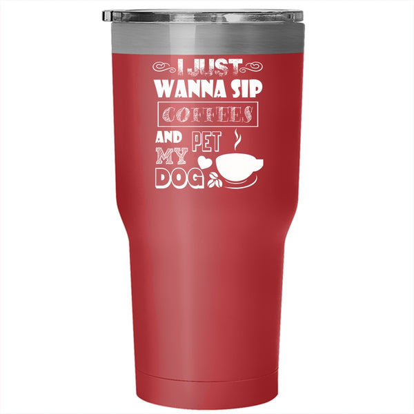 I Just Wanna Sip Coffees And Pet Tumbler 30 oz Stainless Steel, My Dog Travel Mug