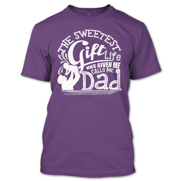 The Sweetest Gift  T Shirt, Life Has Given Me Calls Me Dad T Shirt