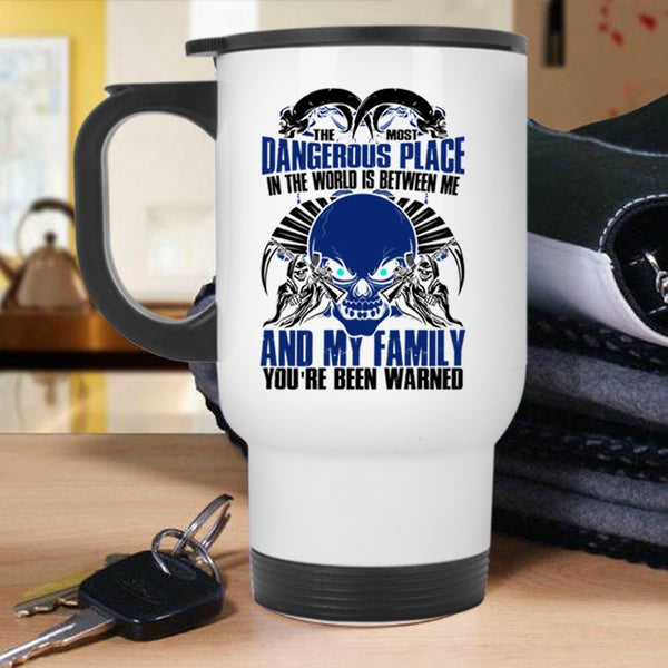 Between Me And My Family Travel Mug, The Most Dangerous Place In The World Mug