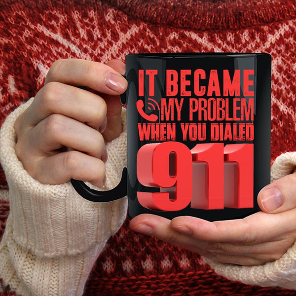It Became My Problem When You Dialed 911 Coffee Mug, Funny Coffee Cup