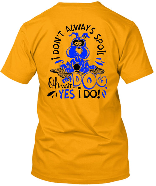 I Don't Always Spoil My Dog T Shirt, I Love My Dog T Shirt