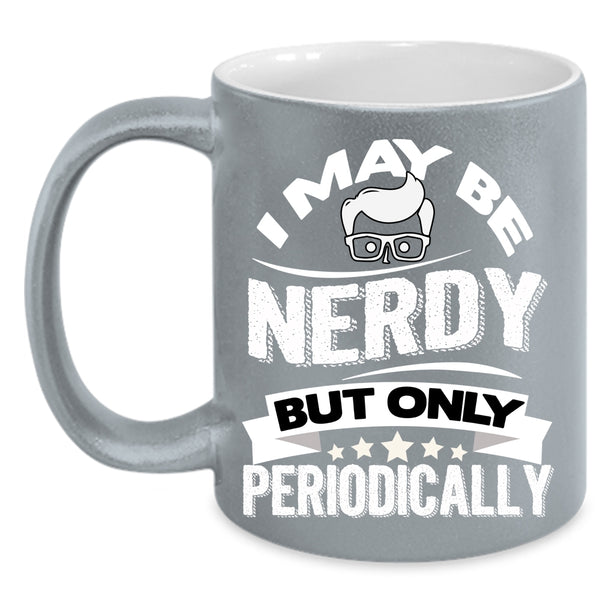 I May Be Nerdy But Only Periodically Coffee Mug, Funny Chemistry Coffee Cup