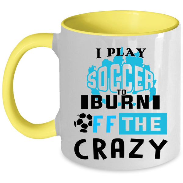 Crazy Soccer Player Coffee Mug, I Play Soccer To Burn Off The Crazy Accent Mug