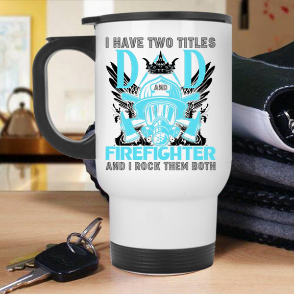 Best Dad Ever Travel Mug, I Have Two Titles Dad Firefighter Mug