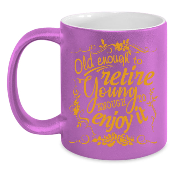 Old Enough To Retire Coffee Mug, Young Enough To Enjoy It Coffee Cup