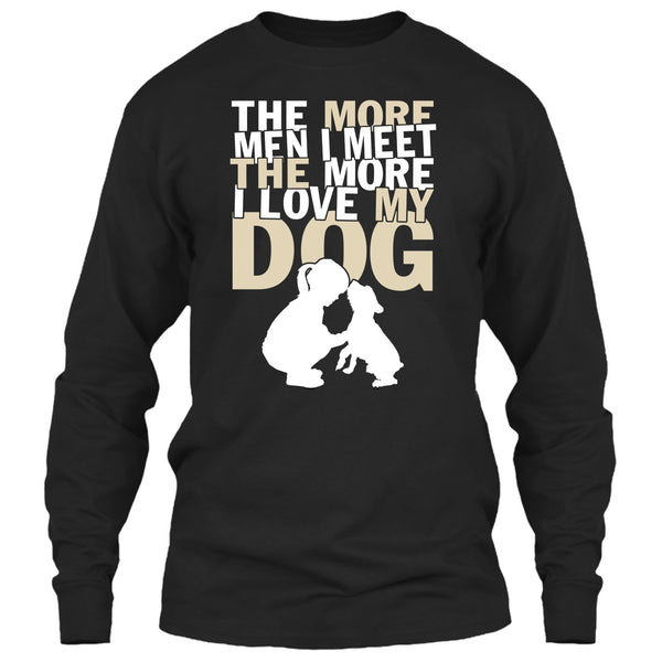 The More Men I Meet T Shirt, The More I Love My Dog T Shirt