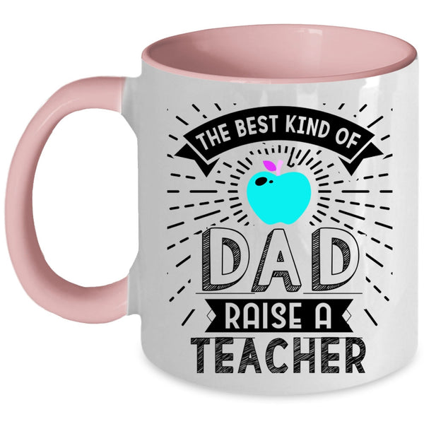 Cute Teachers Coffee Mug, The Best Kind Of Dad Raise A Teacher Accent Mug