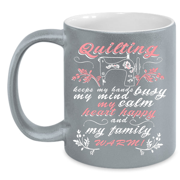 Quilting Keep My Hands Busy Coffee Mug, My Family Warm Coffee Cup